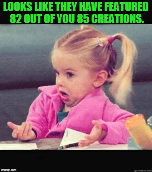 Shrug | LOOKS LIKE THEY HAVE FEATURED 82 OUT OF YOU 85 CREATIONS. | image tagged in shrug | made w/ Imgflip meme maker