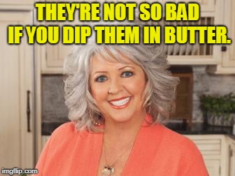 Paula Dean | THEY'RE NOT SO BAD IF YOU DIP THEM IN BUTTER. | image tagged in paula dean | made w/ Imgflip meme maker