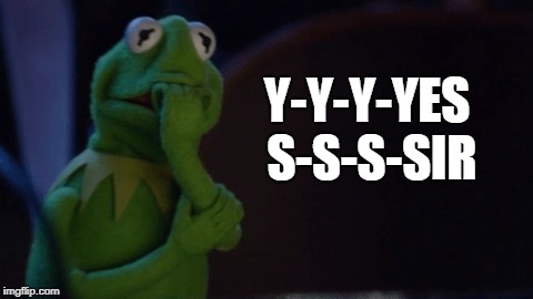 Nervous Kermit | Y-Y-Y-YES S-S-S-SIR | image tagged in nervous kermit | made w/ Imgflip meme maker