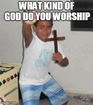 Scared Kid | WHAT KIND OF GOD DO YOU WORSHIP | image tagged in scared kid | made w/ Imgflip meme maker