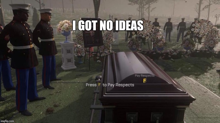 Any ideas? | I GOT NO IDEAS | image tagged in press f to pay respects | made w/ Imgflip meme maker