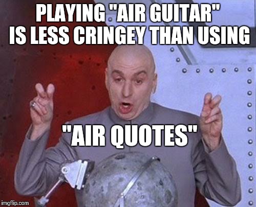 Dr Evil Laser Meme | PLAYING "AIR GUITAR" IS LESS CRINGEY THAN USING; "AIR QUOTES" | image tagged in memes,dr evil laser | made w/ Imgflip meme maker