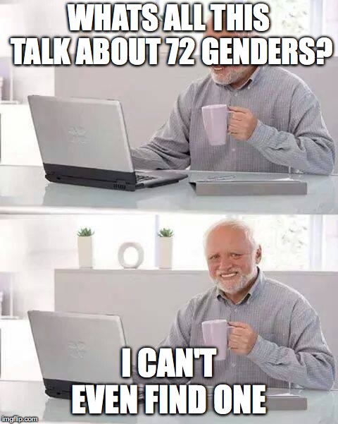 Hide the Pain Harold | WHATS ALL THIS TALK ABOUT 72 GENDERS? I CAN'T EVEN FIND ONE | image tagged in memes,hide the pain harold | made w/ Imgflip meme maker