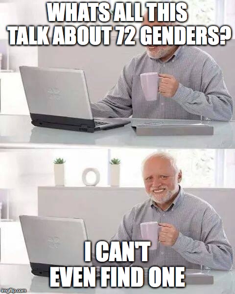 Hide the Pain Harold Meme | WHATS ALL THIS TALK ABOUT 72 GENDERS? I CAN'T EVEN FIND ONE | image tagged in memes,hide the pain harold | made w/ Imgflip meme maker