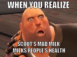 TF2 Heavy |  WHEN YOU REALIZE; SCOUT'S MAD MILK MILKS PEOPLE'S HEALTH | image tagged in tf2 heavy | made w/ Imgflip meme maker