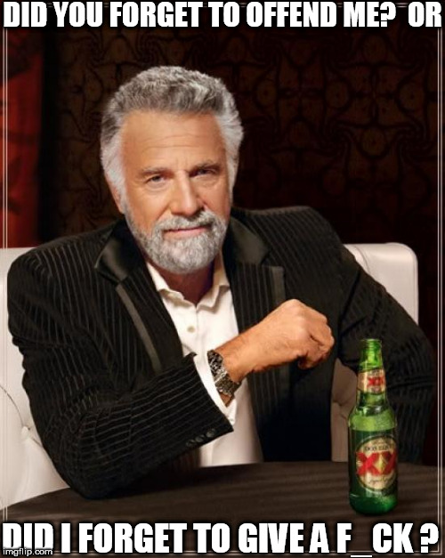 The Most Interesting Man In The World Meme | DID YOU FORGET TO OFFEND ME?  OR DID I FORGET TO GIVE A F_CK ? | image tagged in memes,the most interesting man in the world | made w/ Imgflip meme maker