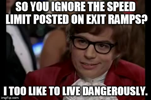 I Too Like To Live Dangerously Meme | SO YOU IGNORE THE SPEED LIMIT POSTED ON EXIT RAMPS? I TOO LIKE TO LIVE DANGEROUSLY. | image tagged in memes,i too like to live dangerously | made w/ Imgflip meme maker