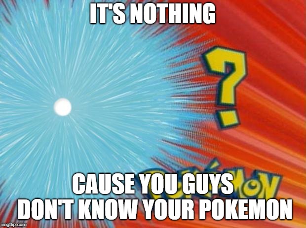 who is that pokemon | IT'S NOTHING; CAUSE YOU GUYS DON'T KNOW YOUR POKEMON | image tagged in who is that pokemon | made w/ Imgflip meme maker