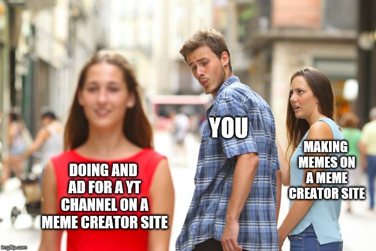 Distracted Boyfriend Meme | DOING AND AD FOR A YT CHANNEL ON A MEME CREATOR SITE YOU MAKING MEMES ON A MEME CREATOR SITE | image tagged in memes,distracted boyfriend | made w/ Imgflip meme maker