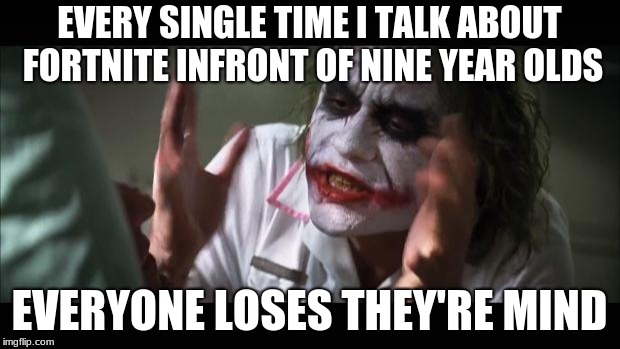 And everybody loses their minds | EVERY SINGLE TIME I TALK ABOUT FORTNITE INFRONT OF NINE YEAR OLDS; EVERYONE LOSES THEY'RE MIND | image tagged in memes,and everybody loses their minds | made w/ Imgflip meme maker