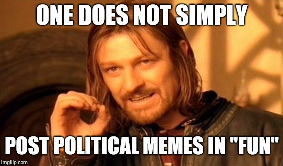 One Does Not Simply Meme | ONE DOES NOT SIMPLY POST POLITICAL MEMES IN "FUN" | image tagged in memes,one does not simply | made w/ Imgflip meme maker