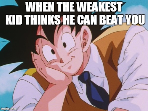 Condescending Goku Meme | WHEN THE WEAKEST KID THINKS HE CAN BEAT YOU | image tagged in memes,condescending goku | made w/ Imgflip meme maker