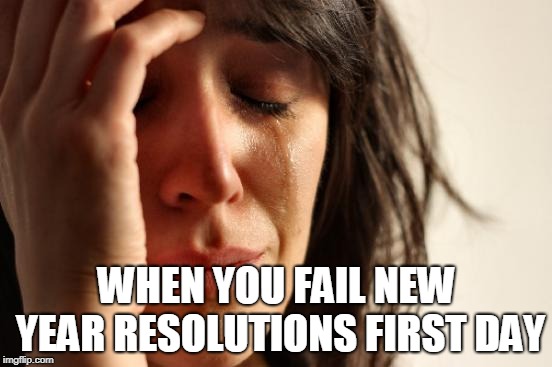 First World Problems | WHEN YOU FAIL NEW YEAR RESOLUTIONS FIRST DAY | image tagged in memes,first world problems | made w/ Imgflip meme maker