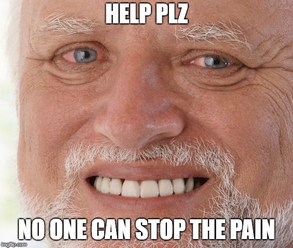 Hide the Pain Harold | HELP PLZ NO ONE CAN STOP THE PAIN | image tagged in hide the pain harold | made w/ Imgflip meme maker