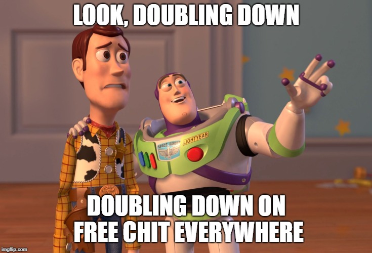 X, X Everywhere Meme | LOOK, DOUBLING DOWN; DOUBLING DOWN ON FREE CHIT EVERYWHERE | image tagged in memes,x x everywhere | made w/ Imgflip meme maker
