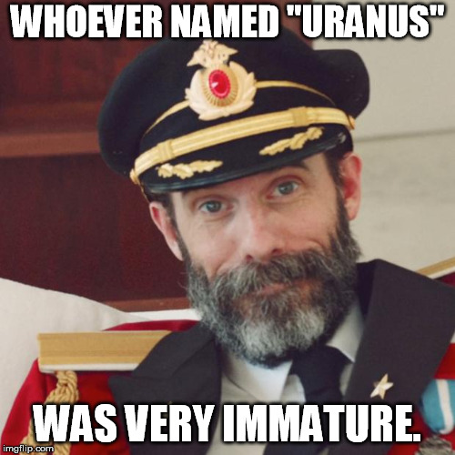 Captain Obvious | WHOEVER NAMED "URANUS"; WAS VERY IMMATURE. | image tagged in captain obvious | made w/ Imgflip meme maker