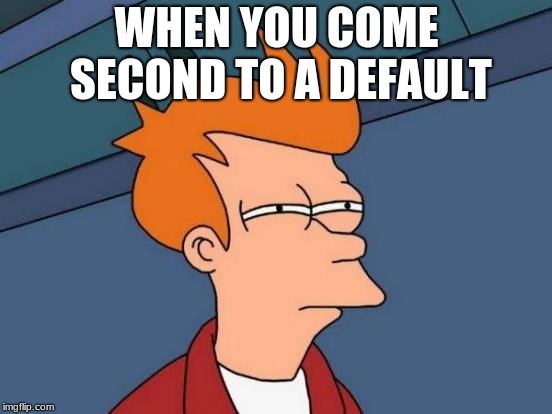 Futurama Fry | WHEN YOU COME SECOND TO A DEFAULT | image tagged in memes,futurama fry | made w/ Imgflip meme maker