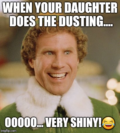Buddy The Elf | WHEN YOUR DAUGHTER DOES THE DUSTING.... OOOOO... VERY SHINY!😂 | image tagged in memes,buddy the elf | made w/ Imgflip meme maker