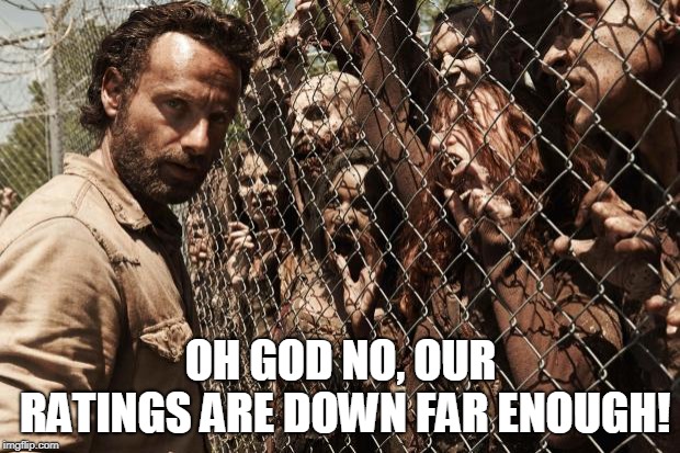 zombies | OH GOD NO, OUR RATINGS ARE DOWN FAR ENOUGH! | image tagged in zombies | made w/ Imgflip meme maker