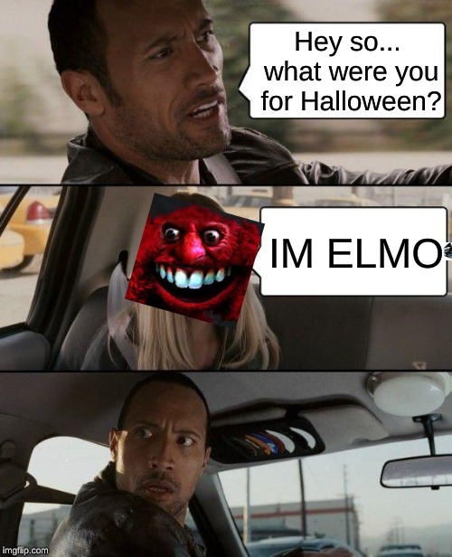 The Rock Driving Meme |  Hey so... what were you for Halloween? IM ELMO | image tagged in memes,the rock driving | made w/ Imgflip meme maker