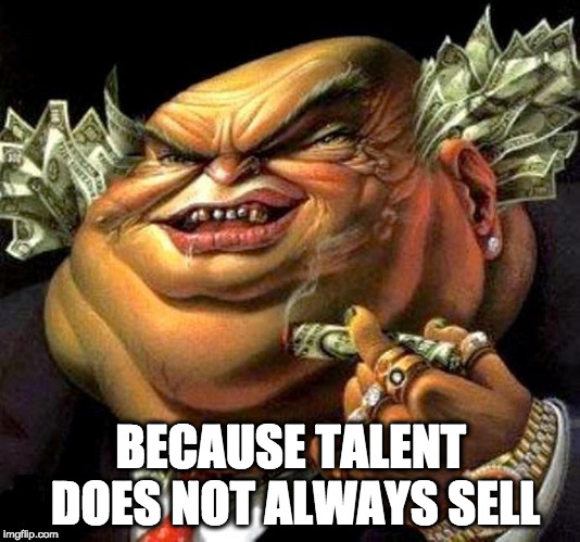 capitalist criminal pig | BECAUSE TALENT DOES NOT ALWAYS SELL | image tagged in capitalist criminal pig | made w/ Imgflip meme maker