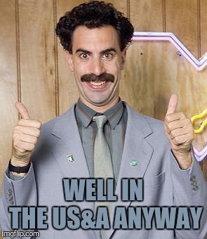 borat | WELL IN THE US&A ANYWAY | image tagged in borat | made w/ Imgflip meme maker