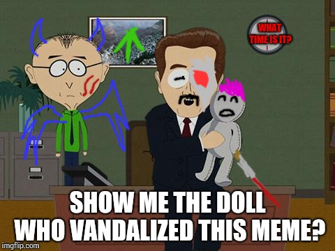 Hehe.... you'll never know... | WHAT TIME IS IT? SHOW ME THE DOLL WHO VANDALIZED THIS MEME? | image tagged in show me on this doll,vandalism | made w/ Imgflip meme maker