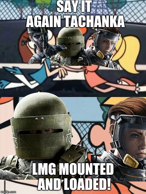I Love Your Accent | SAY IT AGAIN TACHANKA; LMG MOUNTED AND LOADED! | image tagged in i love your accent | made w/ Imgflip meme maker