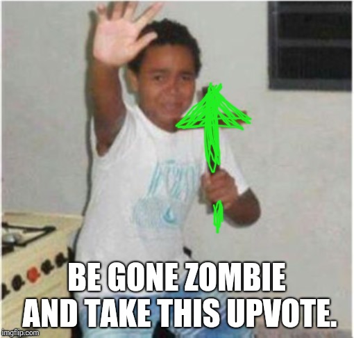 Begone Satan | BE GONE ZOMBIE AND TAKE THIS UPVOTE. | image tagged in begone satan | made w/ Imgflip meme maker