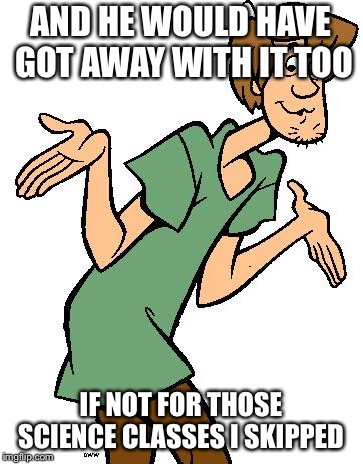 Shaggy from Scooby Doo | AND HE WOULD HAVE GOT AWAY WITH IT TOO IF NOT FOR THOSE SCIENCE CLASSES I SKIPPED | image tagged in shaggy from scooby doo | made w/ Imgflip meme maker