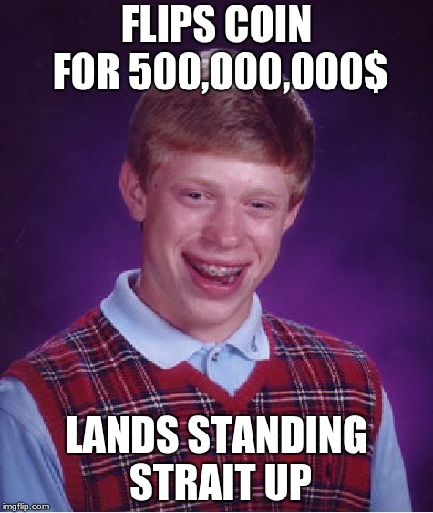 Bad Luck Brian | FLIPS COIN FOR 500,000,000$; LANDS STANDING STRAIT UP | image tagged in memes,bad luck brian | made w/ Imgflip meme maker