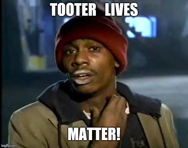 Y'all Got Any More Of That | TOOTER   LIVES; MATTER! | image tagged in memes,y'all got any more of that | made w/ Imgflip meme maker