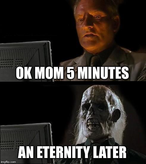 I'll Just Wait Here Meme | OK MOM 5 MINUTES; AN ETERNITY LATER | image tagged in memes,ill just wait here | made w/ Imgflip meme maker