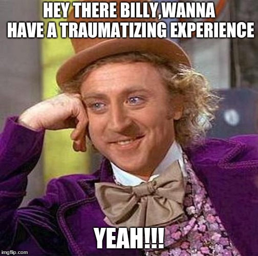 Creepy Condescending Wonka Meme | HEY THERE BILLY,WANNA HAVE A TRAUMATIZING EXPERIENCE; YEAH!!! | image tagged in memes,creepy condescending wonka | made w/ Imgflip meme maker