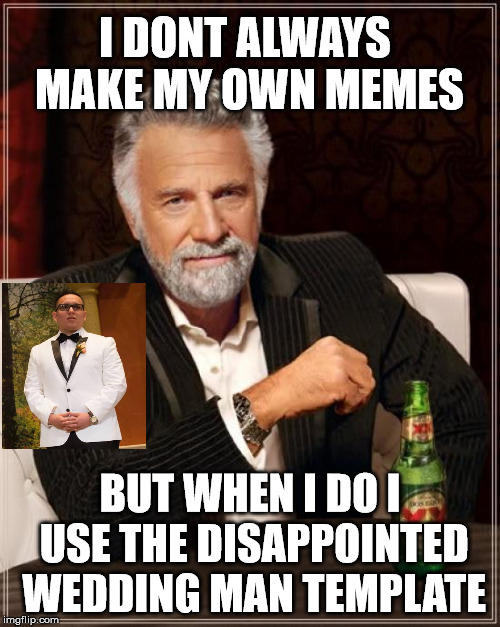 The Most Interesting Man In The World Meme | I DONT ALWAYS MAKE MY OWN MEMES; BUT WHEN I DO I USE THE DISAPPOINTED WEDDING MAN TEMPLATE | image tagged in memes,the most interesting man in the world | made w/ Imgflip meme maker