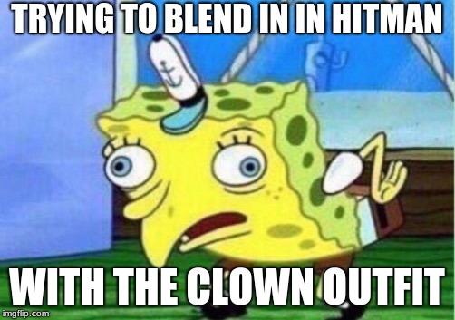 Mocking Spongebob Meme | TRYING TO BLEND IN IN HITMAN; WITH THE CLOWN OUTFIT | image tagged in memes,mocking spongebob | made w/ Imgflip meme maker