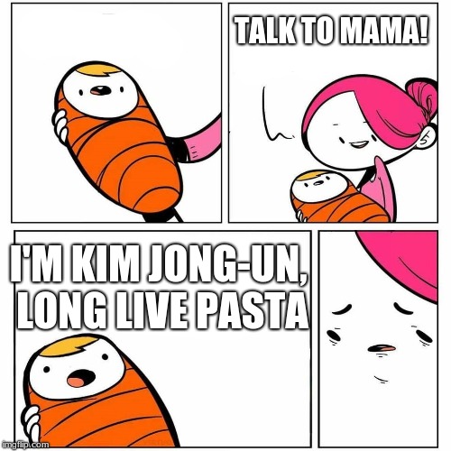 What did my Baby just say? | TALK TO MAMA! I'M KIM JONG-UN, LONG LIVE PASTA | image tagged in what did my baby just say | made w/ Imgflip meme maker