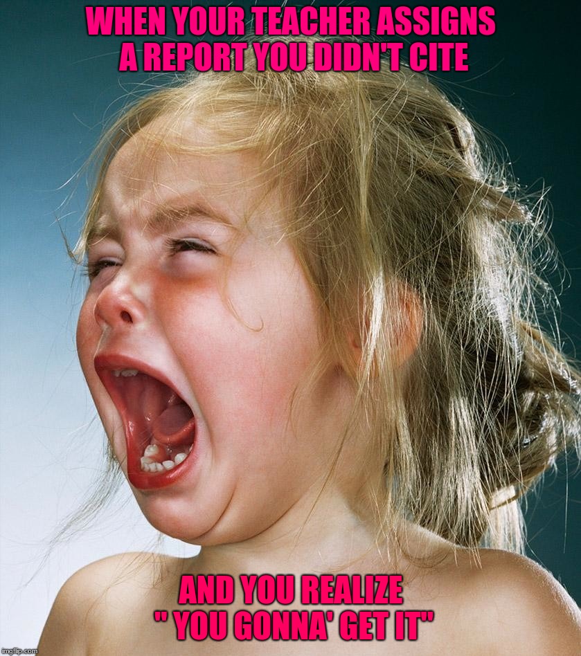 crying girl | WHEN YOUR TEACHER ASSIGNS A REPORT YOU DIDN'T CITE; AND YOU REALIZE " YOU GONNA' GET IT" | image tagged in crying girl | made w/ Imgflip meme maker
