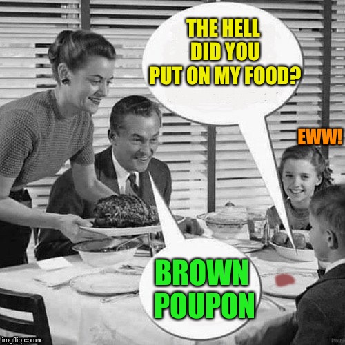 Vintage Family Dinner | THE HELL DID YOU PUT ON MY FOOD? BROWN POUPON EWW! ‘ | image tagged in vintage family dinner | made w/ Imgflip meme maker