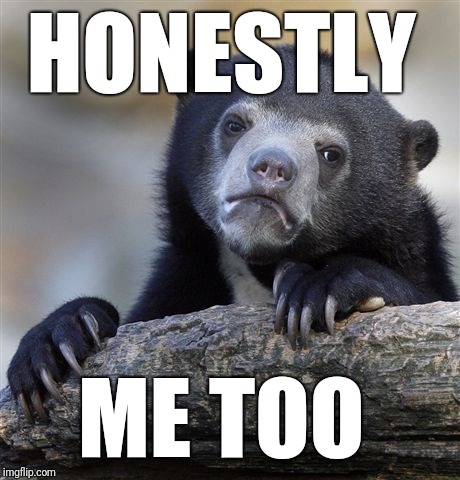 Confession Bear Meme | HONESTLY ME TOO | image tagged in memes,confession bear | made w/ Imgflip meme maker