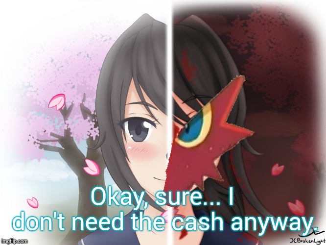 Yandere Blaziken | Okay, sure... I don't need the cash anyway. | image tagged in yandere blaziken | made w/ Imgflip meme maker