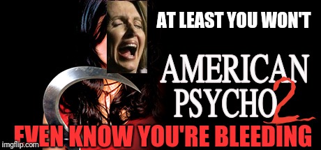 Nancy the Psycho | AT LEAST YOU WON'T; EVEN KNOW YOU'RE BLEEDING | image tagged in nancy pelosi | made w/ Imgflip meme maker