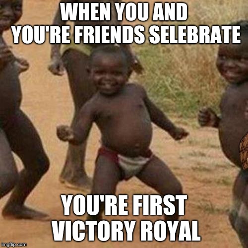 Third World Success Kid Meme | WHEN YOU AND YOU'RE FRIENDS SELEBRATE; YOU'RE FIRST VICTORY ROYAL | image tagged in memes,third world success kid | made w/ Imgflip meme maker