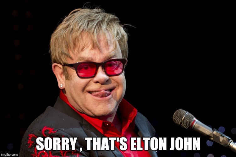 Elton John | SORRY , THAT'S ELTON JOHN | image tagged in elton john | made w/ Imgflip meme maker
