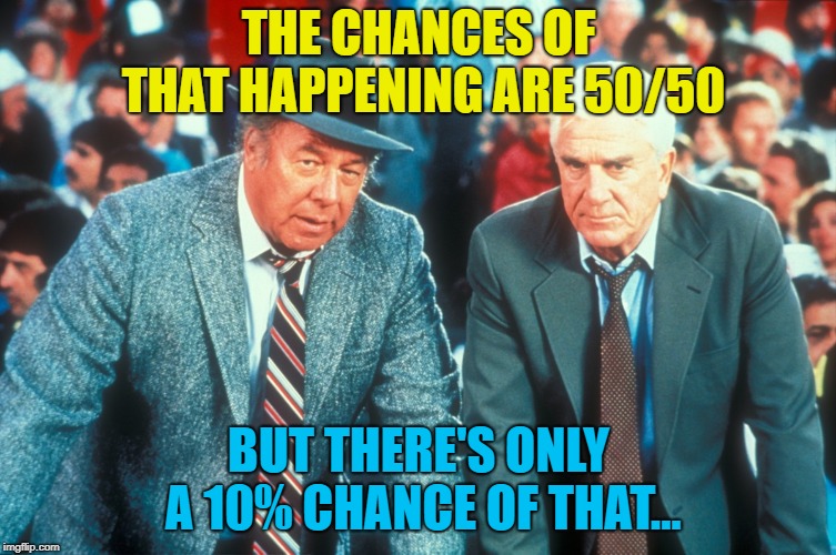 THE CHANCES OF THAT HAPPENING ARE 50/50 BUT THERE'S ONLY A 10% CHANCE OF THAT... | made w/ Imgflip meme maker