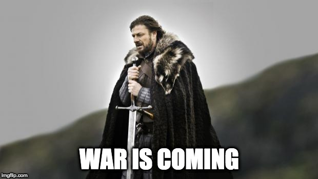 ned stark wide | WAR IS COMING | image tagged in ned stark wide | made w/ Imgflip meme maker