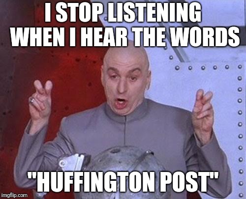 Dr Evil Laser | I STOP LISTENING WHEN I HEAR THE WORDS; "HUFFINGTON POST" | image tagged in memes,dr evil laser | made w/ Imgflip meme maker