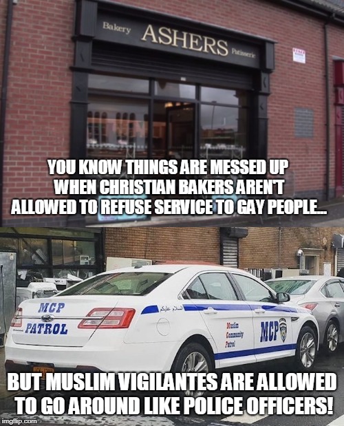 Western world gone mad | YOU KNOW THINGS ARE MESSED UP WHEN CHRISTIAN BAKERS AREN'T ALLOWED TO REFUSE SERVICE TO GAY PEOPLE... BUT MUSLIM VIGILANTES ARE ALLOWED TO GO AROUND LIKE POLICE OFFICERS! | image tagged in christianity,islam,double standards,think about it,stop it get some help,memes | made w/ Imgflip meme maker