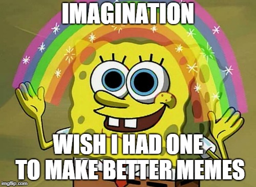 Imagination Spongebob | IMAGINATION; WISH I HAD ONE TO MAKE BETTER MEMES | image tagged in memes,imagination spongebob | made w/ Imgflip meme maker