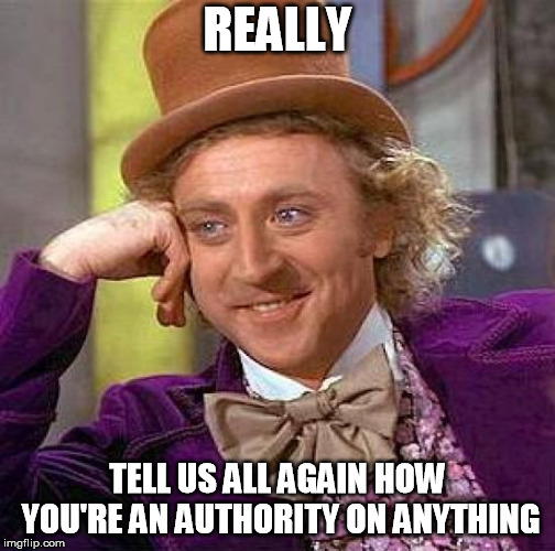 Creepy Condescending Wonka | REALLY; TELL US ALL AGAIN HOW YOU'RE AN AUTHORITY ON ANYTHING | image tagged in memes,creepy condescending wonka | made w/ Imgflip meme maker